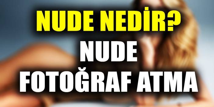 Nude Ne Demek Nude Nedir Nude Foto Raf Atmak Tehlikeli Mi